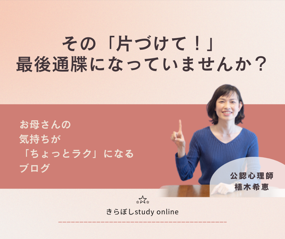 その「片づけて！」、最後通牒になっていませんか？